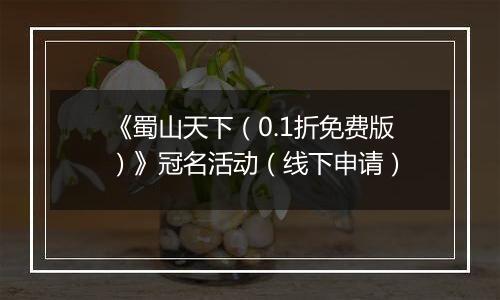 《蜀山天下（0.1折免费版）》冠名活动（线下申请）