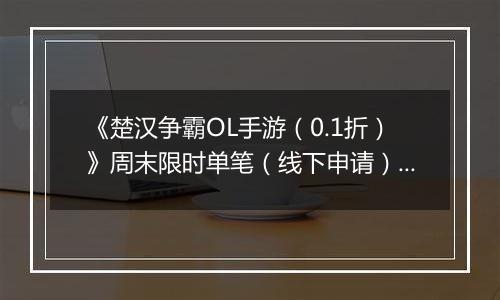 《楚汉争霸OL手游（0.1折）》周末限时单笔（线下申请）2025-10-25-2025-10-26