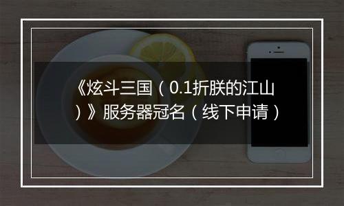 《炫斗三国（0.1折朕的江山）》服务器冠名（线下申请）