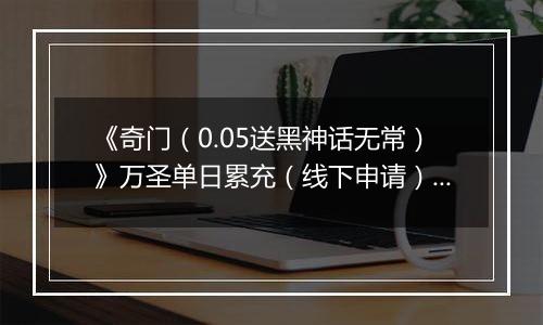 《奇门（0.05送黑神话无常）》万圣单日累充（线下申请）2025-10-31-2025-11-03