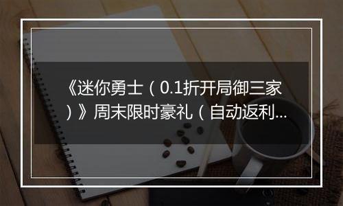 《迷你勇士（0.1折开局御三家）》周末限时豪礼（自动返利）2025-10-31-2025-11-02