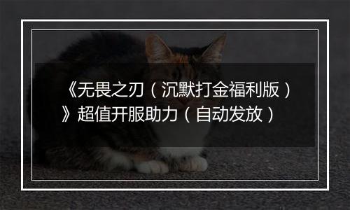 《无畏之刃（沉默打金福利版）》超值开服助力（自动发放）