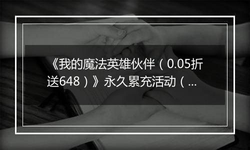 《我的魔法英雄伙伴（0.05折送648）》永久累充活动（线下申请）