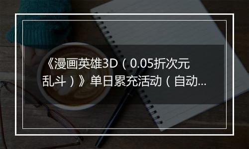 《漫画英雄3D（0.05折次元乱斗）》单日累充活动（自动发放）