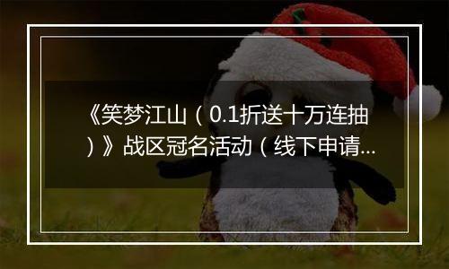 《笑梦江山（0.1折送十万连抽）》战区冠名活动（线下申请）