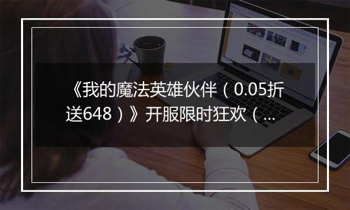 《我的魔法英雄伙伴（0.05折送648）》开服限时狂欢（线下申请）