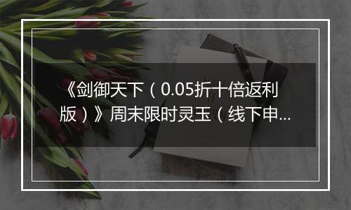 《剑御天下（0.05折十倍返利版）》周末限时灵玉（线下申请）2025-10-25-2025-10-27