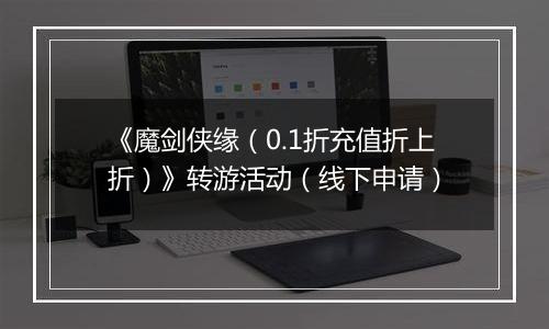 《魔剑侠缘（0.1折充值折上折）》转游活动（线下申请）