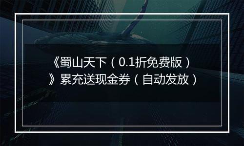 《蜀山天下（0.1折免费版）》累充送现金券（自动发放）