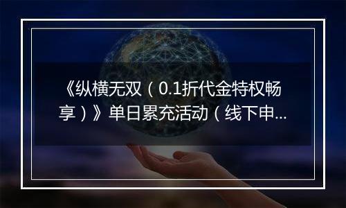 《纵横无双（0.1折代金特权畅享）》单日累充活动（线下申请）2025-10-24-2025-10-26