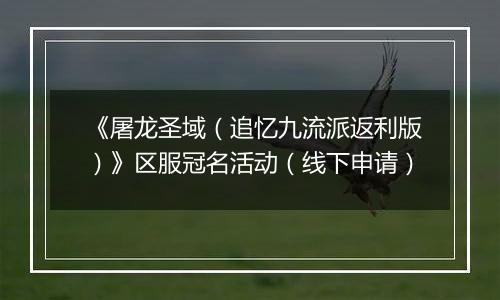 《屠龙圣域（追忆九流派返利版）》区服冠名活动（线下申请）
