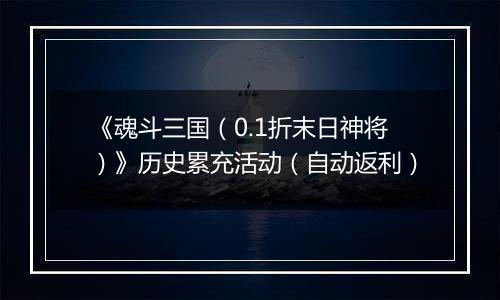 《魂斗三国（0.1折末日神将）》历史累充活动（自动返利）