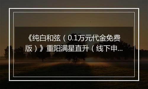 《纯白和弦（0.1万元代金免费版）》重阳满星直升（线下申请）2025-10-24-2025-10-30