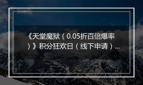 《天堂魔狱（0.05折百倍爆率）》积分狂欢日（线下申请）2025-10-28-2025-10-30