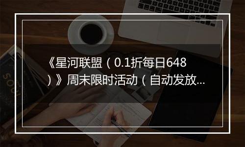 《星河联盟（0.1折每日648）》周末限时活动（自动发放）2025-10-18-2025-10-19