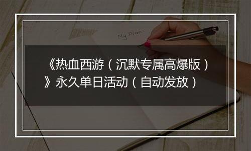 《热血西游（沉默专属高爆版）》永久单日活动（自动发放）