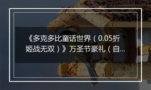 《多克多比童话世界（0.05折姬战无双）》万圣节豪礼（自动返利）2025-10-31-2025-11-06