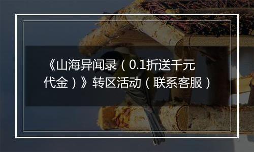 《山海异闻录（0.1折送千元代金）》转区活动（联系客服）