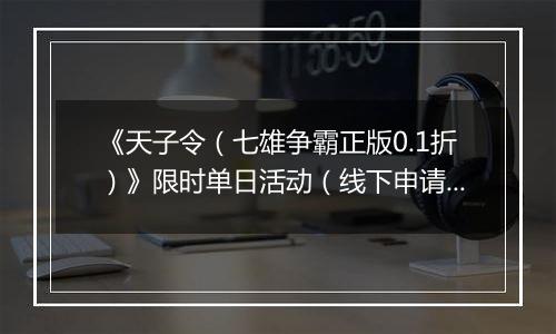 《天子令（七雄争霸正版0.1折）》限时单日活动（线下申请）2025-10-24-2025-10-26