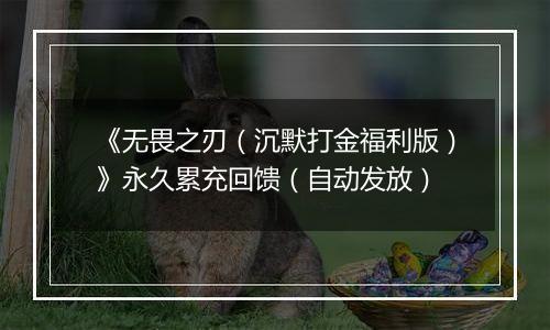 《无畏之刃（沉默打金福利版）》永久累充回馈（自动发放）