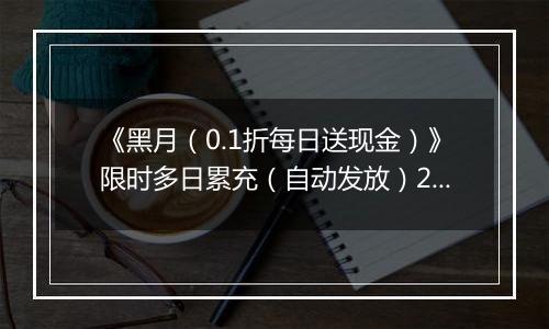 《黑月（0.1折每日送现金）》限时多日累充（自动发放）2025-11-03-2025-11-06