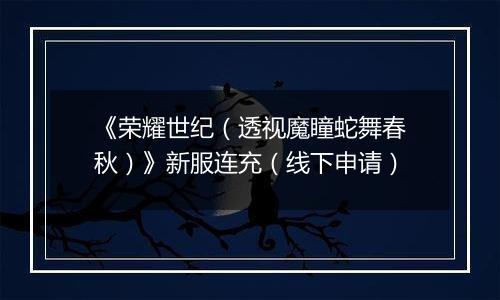 《荣耀世纪（透视魔瞳蛇舞春秋）》新服连充（线下申请）