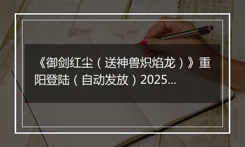 《御剑红尘（送神兽炽焰龙）》重阳登陆（自动发放）2025-10-29-2025-10-31