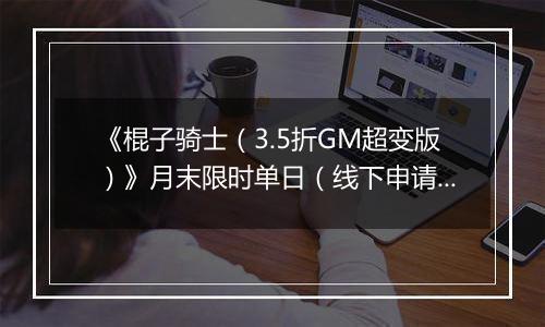 《棍子骑士（3.5折GM超变版）》月末限时单日（线下申请）2025-10-25-2025-11-02