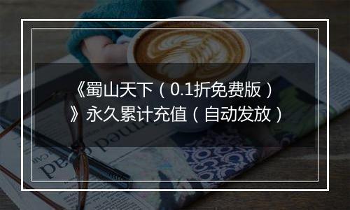 《蜀山天下（0.1折免费版）》永久累计充值（自动发放）
