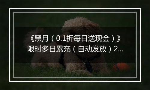 《黑月（0.1折每日送现金）》限时多日累充（自动发放）2025-10-24-2025-10-26