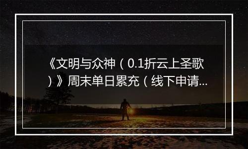 《文明与众神（0.1折云上圣歌）》周末单日累充（线下申请）2025-10-24-2025-10-27