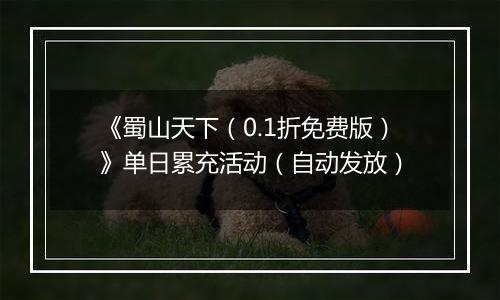 《蜀山天下（0.1折免费版）》单日累充活动（自动发放）