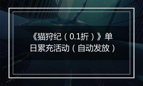 《猫狩纪（0.1折）》单日累充活动（自动发放）
