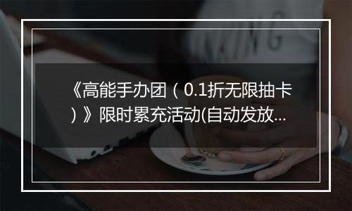 《高能手办团（0.1折无限抽卡）》限时累充活动(自动发放)2025-11-03-2025-11-06