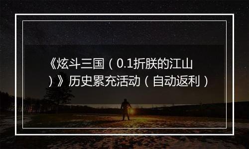 《炫斗三国（0.1折朕的江山）》历史累充活动（自动返利）