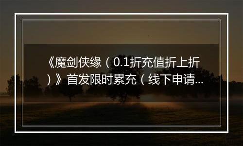 《魔剑侠缘（0.1折充值折上折）》首发限时累充（线下申请）2025-10-26-2025-10-28