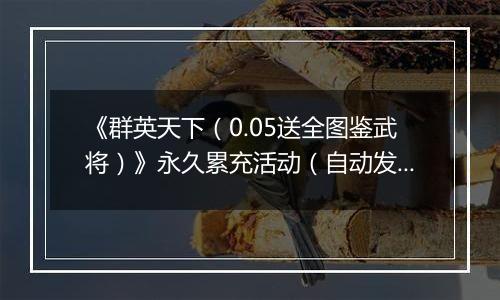 《群英天下（0.05送全图鉴武将）》永久累充活动（自动发放）