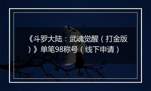 《斗罗大陆：武魂觉醒（打金版）》单笔98称号（线下申请）