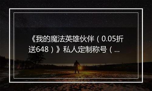 《我的魔法英雄伙伴（0.05折送648）》私人定制称号（线下申请）
