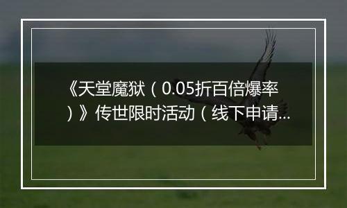 《天堂魔狱（0.05折百倍爆率）》传世限时活动（线下申请）2025-10-28-2025-10-30