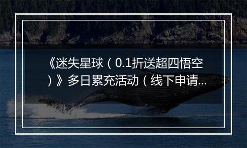 《迷失星球（0.1折送超四悟空）》多日累充活动（线下申请）2025-10-27-2025-11-02