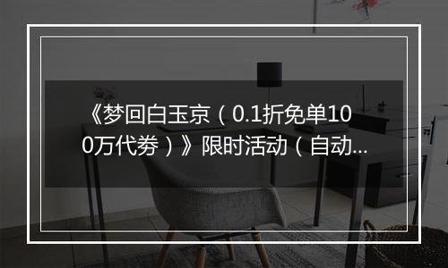 《梦回白玉京（0.1折免单100万代劵）》限时活动（自动发放）2025-10-24-2025-10-26