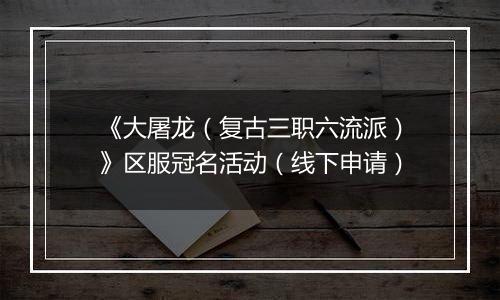 《大屠龙（复古三职六流派）》区服冠名活动（线下申请）