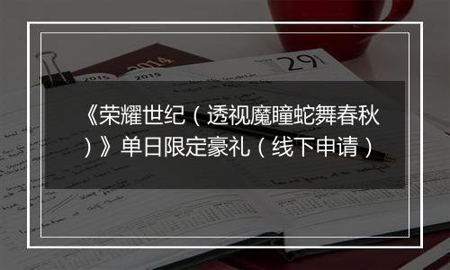 《荣耀世纪（透视魔瞳蛇舞春秋）》单日限定豪礼（线下申请）