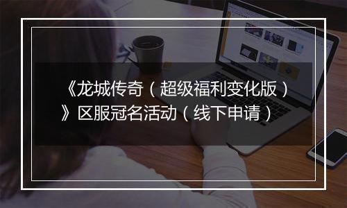 《龙城传奇（超级福利变化版）》区服冠名活动（线下申请）