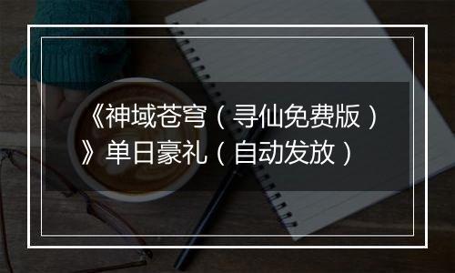 《神域苍穹（寻仙免费版）》单日豪礼（自动发放）