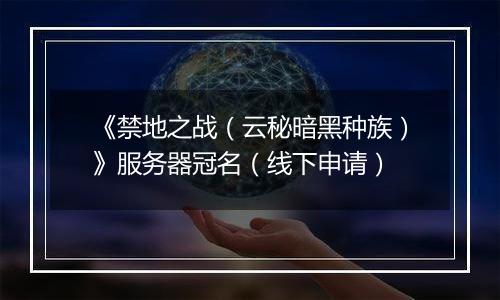 《禁地之战（云秘暗黑种族）》服务器冠名（线下申请）
