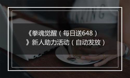 《拳魂觉醒（每日送648）》新人助力活动（自动发放）
