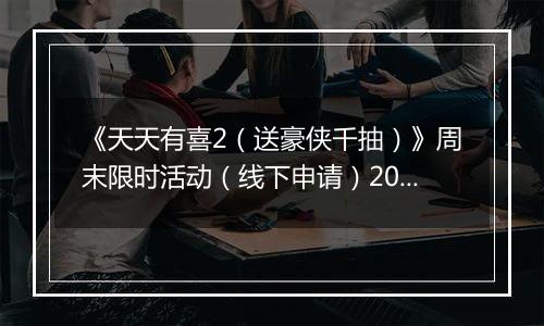 《天天有喜2（送豪侠千抽）》周末限时活动（线下申请）2025-10-31-2025-11-02