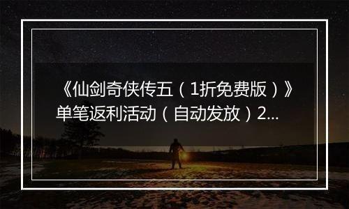 《仙剑奇侠传五（1折免费版）》单笔返利活动（自动发放）2025-10-17-2025-10-19